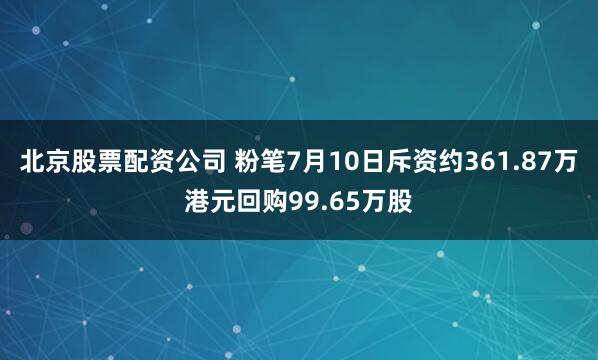北京股票配资公司 粉笔7月10日斥资约361.87万港元回购99.65万股