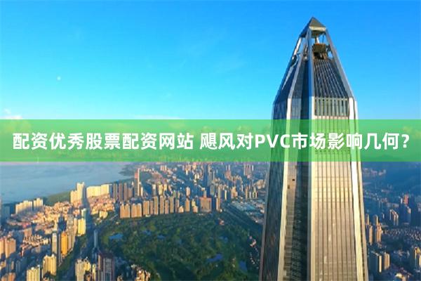 配资优秀股票配资网站 飓风对PVC市场影响几何？