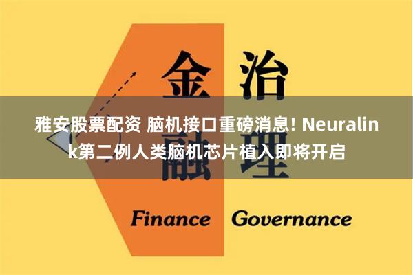雅安股票配资 脑机接口重磅消息! Neuralink第二例人类脑机芯片植入即将开启