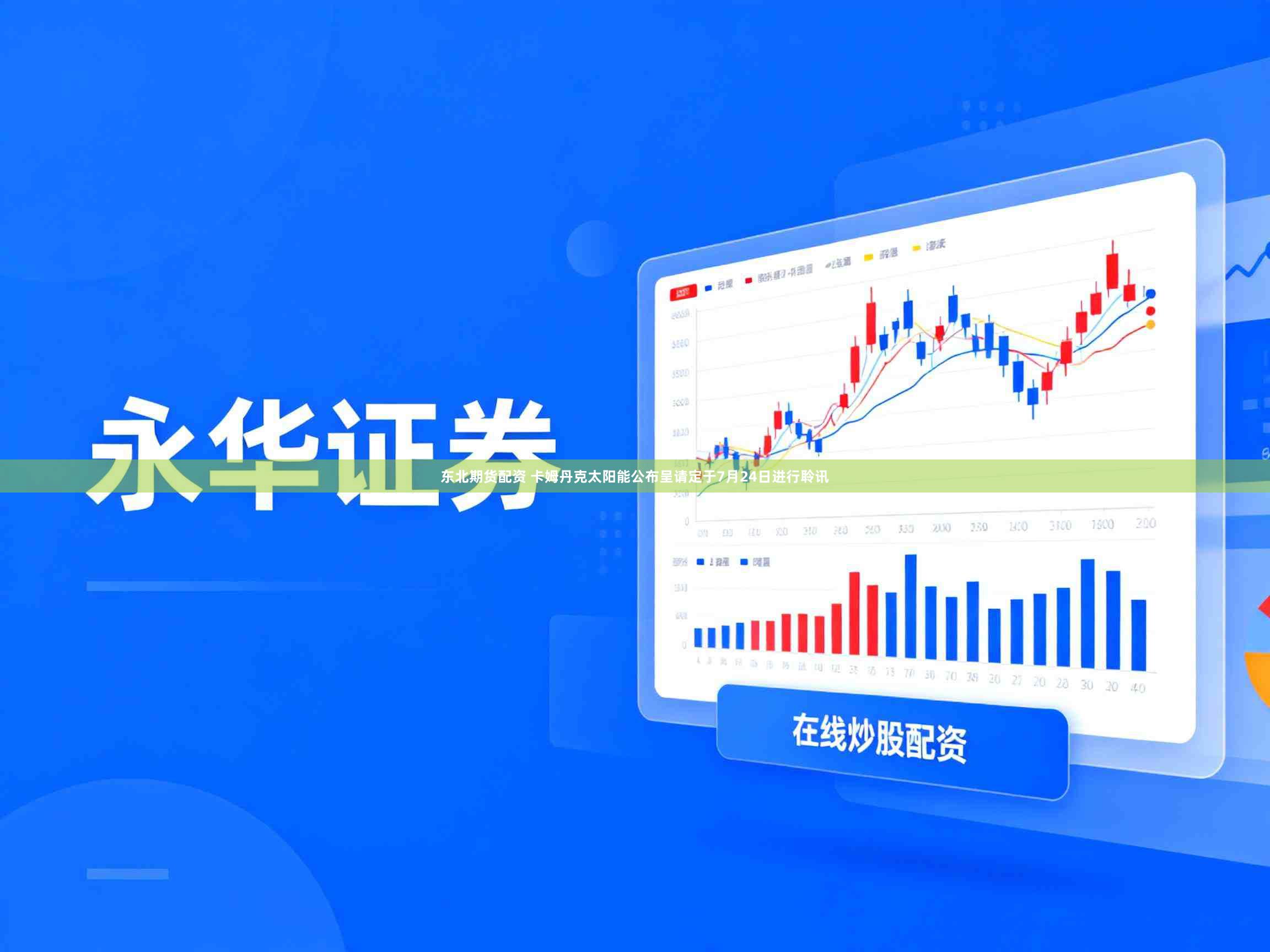 东北期货配资 卡姆丹克太阳能公布呈请定于7月24日进行聆讯