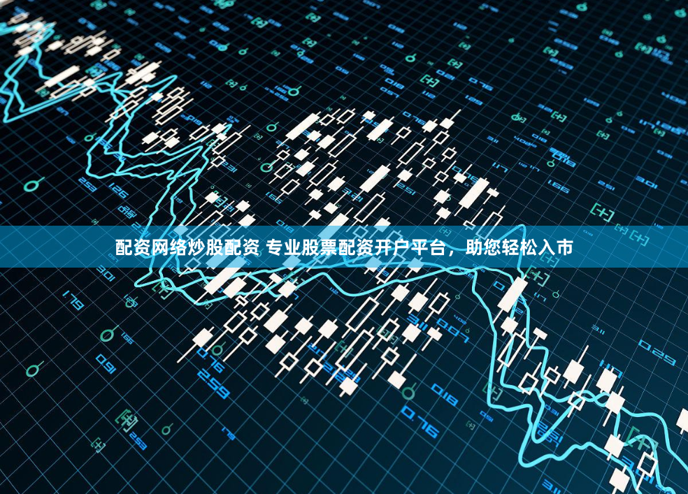 配资网络炒股配资 专业股票配资开户平台，助您轻松入市