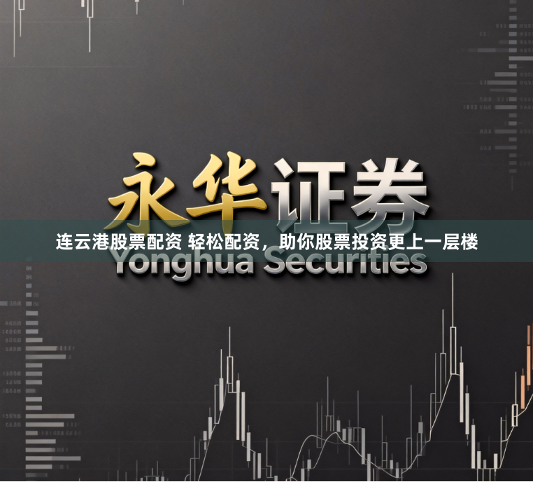 连云港股票配资 轻松配资，助你股票投资更上一层楼