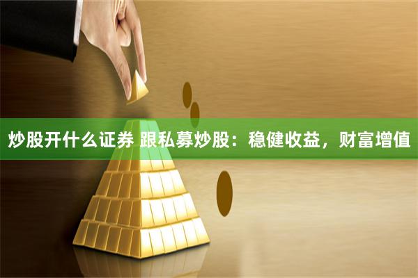 炒股开什么证券 跟私募炒股：稳健收益，财富增值