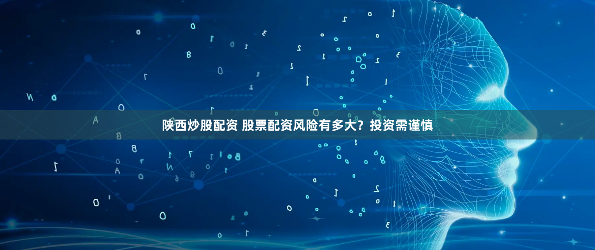 陕西炒股配资 股票配资风险有多大？投资需谨慎